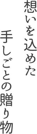想いを込めた手しごとの贈り物